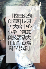 校园变身创意科技园！大窑中心小学“创意科技活动大比拼”点燃科学梦想