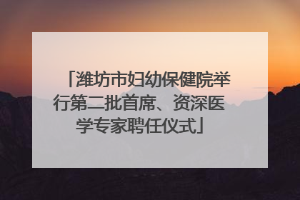 潍坊市妇幼保健院举行第二批首席、资深医学专家聘任仪式