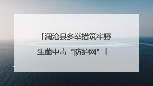 澜沧县多举措筑牢野生菌中毒“防护网”