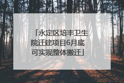 永定区培丰卫生院迁建项目6月底可实现整体搬迁