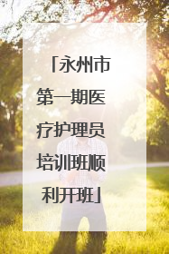 永州市第一期医疗护理员培训班顺利开班