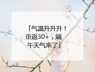 气温升升升！重返30+，端午天气来了