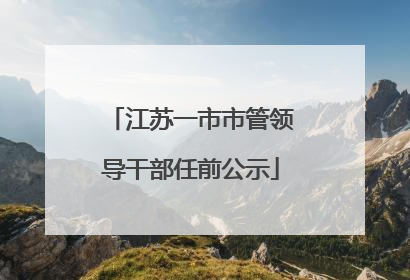 江苏一市市管领导干部任前公示