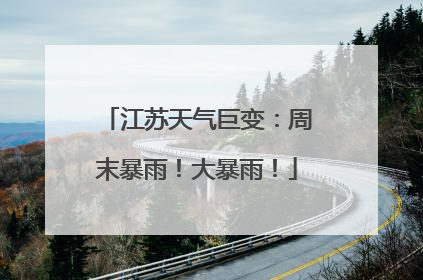 江苏天气巨变：周末暴雨！大暴雨！