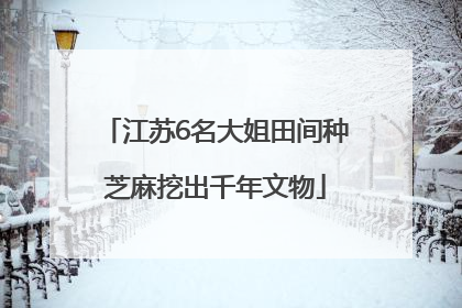 江苏6名大姐田间种芝麻挖出千年文物