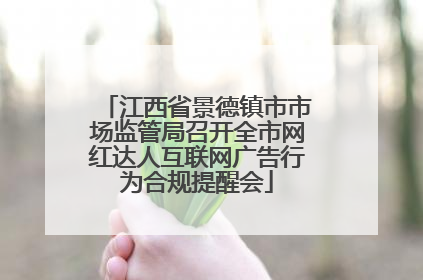 江西省景德镇市市场监管局召开全市网红达人互联网广告行为合规提醒会