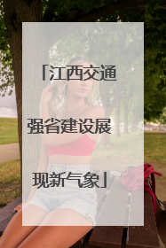 江西交通强省建设展现新气象
