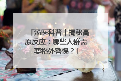 汤医科普｜揭秘高原反应：哪些人群需要格外警惕？