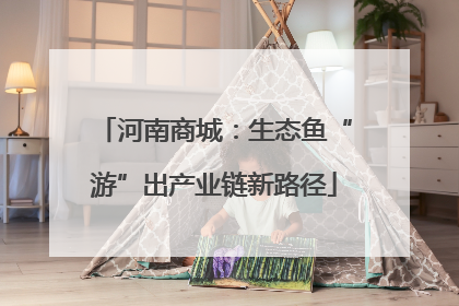 河南商城：生态鱼“游”出产业链新路径