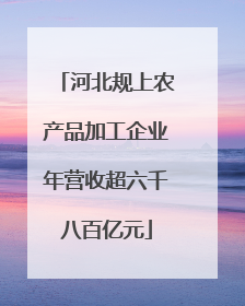 河北规上农产品加工企业年营收超六千八百亿元
