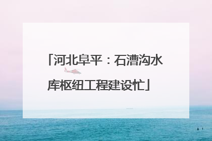 河北阜平：石漕沟水库枢纽工程建设忙