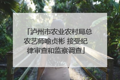泸州市农业农村局总农艺师喻贞彬 接受纪律审查和监察调查