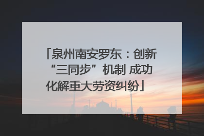 泉州南安罗东：创新“三同步”机制 成功化解重大劳资纠纷