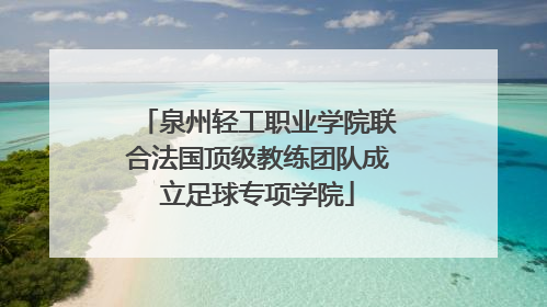 泉州轻工职业学院联合法国顶级教练团队成立足球专项学院