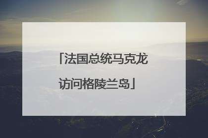 法国总统马克龙访问格陵兰岛