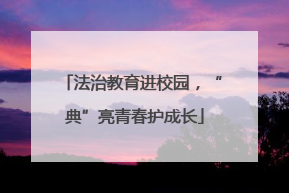 法治教育进校园，“典”亮青春护成长