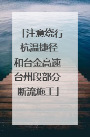 注意绕行 杭温捷径和台金高速台州段部分断流施工