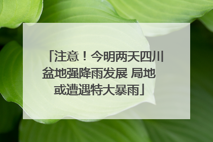 注意！今明两天四川盆地强降雨发展 局地或遭遇特大暴雨