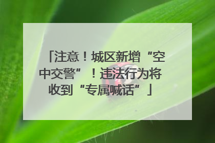 注意！城区新增“空中交警”！违法行为将收到“专属喊话”