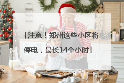 注意！郑州这些小区将停电，最长14个小时
