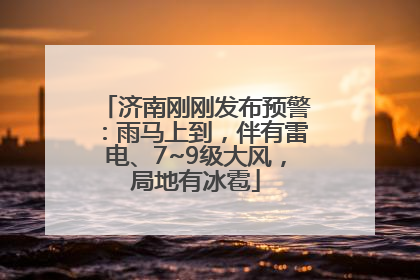 济南刚刚发布预警：雨马上到，伴有雷电、7~9级大风，局地有冰雹