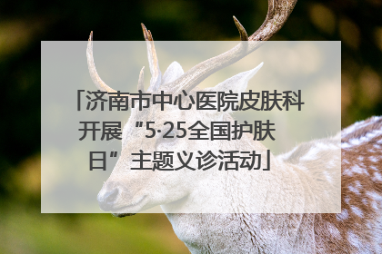 济南市中心医院皮肤科开展“5·25全国护肤日”主题义诊活动