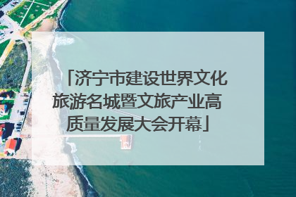 济宁市建设世界文化旅游名城暨文旅产业高质量发展大会开幕