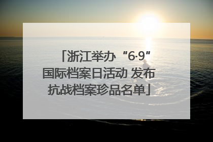 浙江举办“6·9”国际档案日活动 发布抗战档案珍品名单