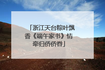 浙江天台粽叶飘香《端午家书》情牵归侨侨眷