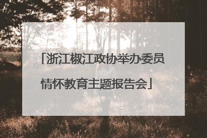 浙江椒江政协举办委员情怀教育主题报告会