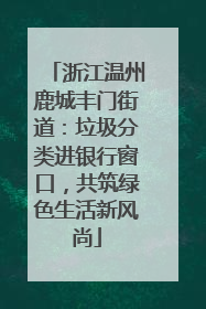 浙江温州鹿城丰门街道：垃圾分类进银行窗口，共筑绿色生活新风尚