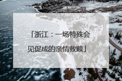 浙江：一场特殊会见促成的亲情救赎