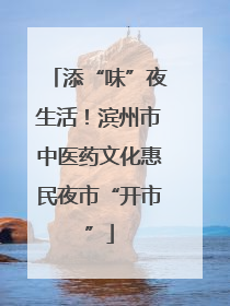 添“味”夜生活！滨州市中医药文化惠民夜市“开市”
