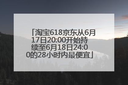 淘宝618京东从6月17日20:00开始持续至6月18日24:00的28小时内最便宜