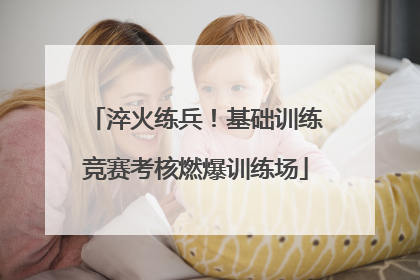 淬火练兵！基础训练竞赛考核燃爆训练场