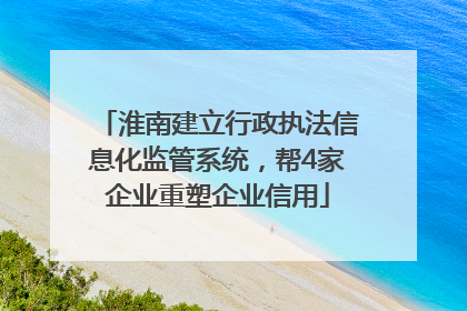 淮南建立行政执法信息化监管系统，帮4家企业重塑企业信用