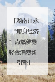 湖南江永“瘦身经济”点燃健身轻食消费新引擎
