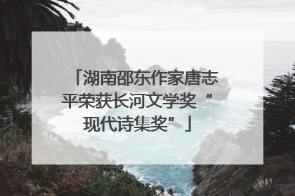 湖南邵东作家唐志平荣获长河文学奖“现代诗集奖”