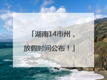 湖南14市州，放假时间公布！