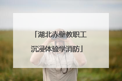 湖北赤壁教职工沉浸体验学消防