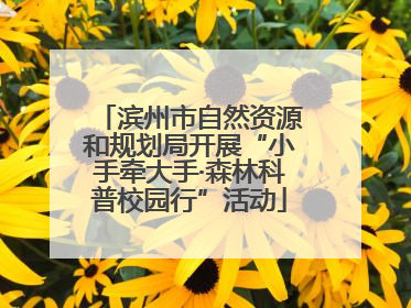 滨州市自然资源和规划局开展“小手牵大手·森林科普校园行”活动