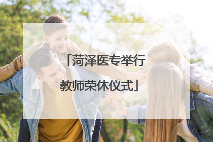 菏泽医专举行教师荣休仪式