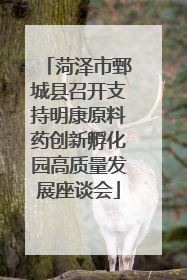 菏泽市鄄城县召开支持明康原料药创新孵化园高质量发展座谈会