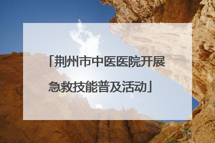 荆州市中医医院开展急救技能普及活动