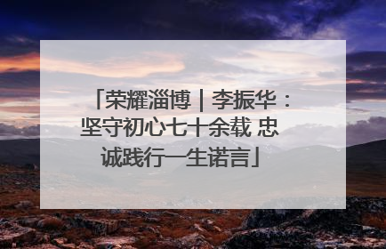 荣耀淄博｜李振华：坚守初心七十余载 忠诚践行一生诺言