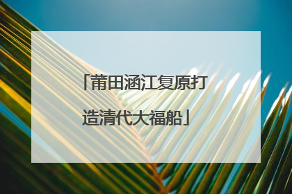 莆田涵江复原打造清代大福船