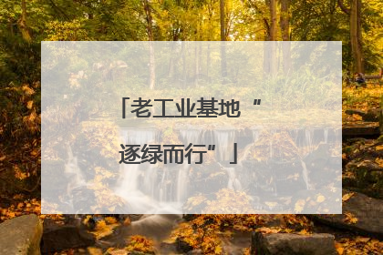 老工业基地“逐绿而行”