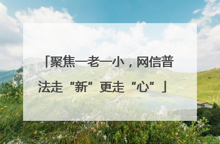 聚焦一老一小，网信普法走“新”更走“心”