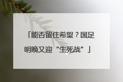 能否留住希望？国足明晚又迎“生死战”