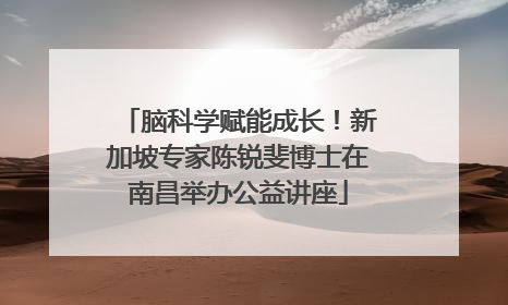 脑科学赋能成长！新加坡专家陈锐斐博士在南昌举办公益讲座